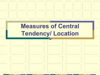 Measures of Central
Tendency/ Location
 