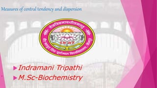 Measures of central tendency and dispersion

Indramani Tripathi
M.Sc-Biochemistry
 