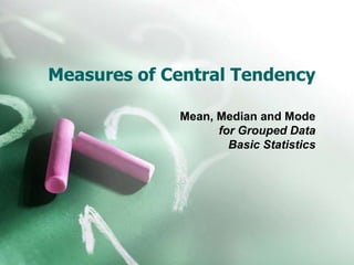 Measures of Central Tendency

             Mean, Median and Mode
                   for Grouped Data
                     Basic Statistics
 