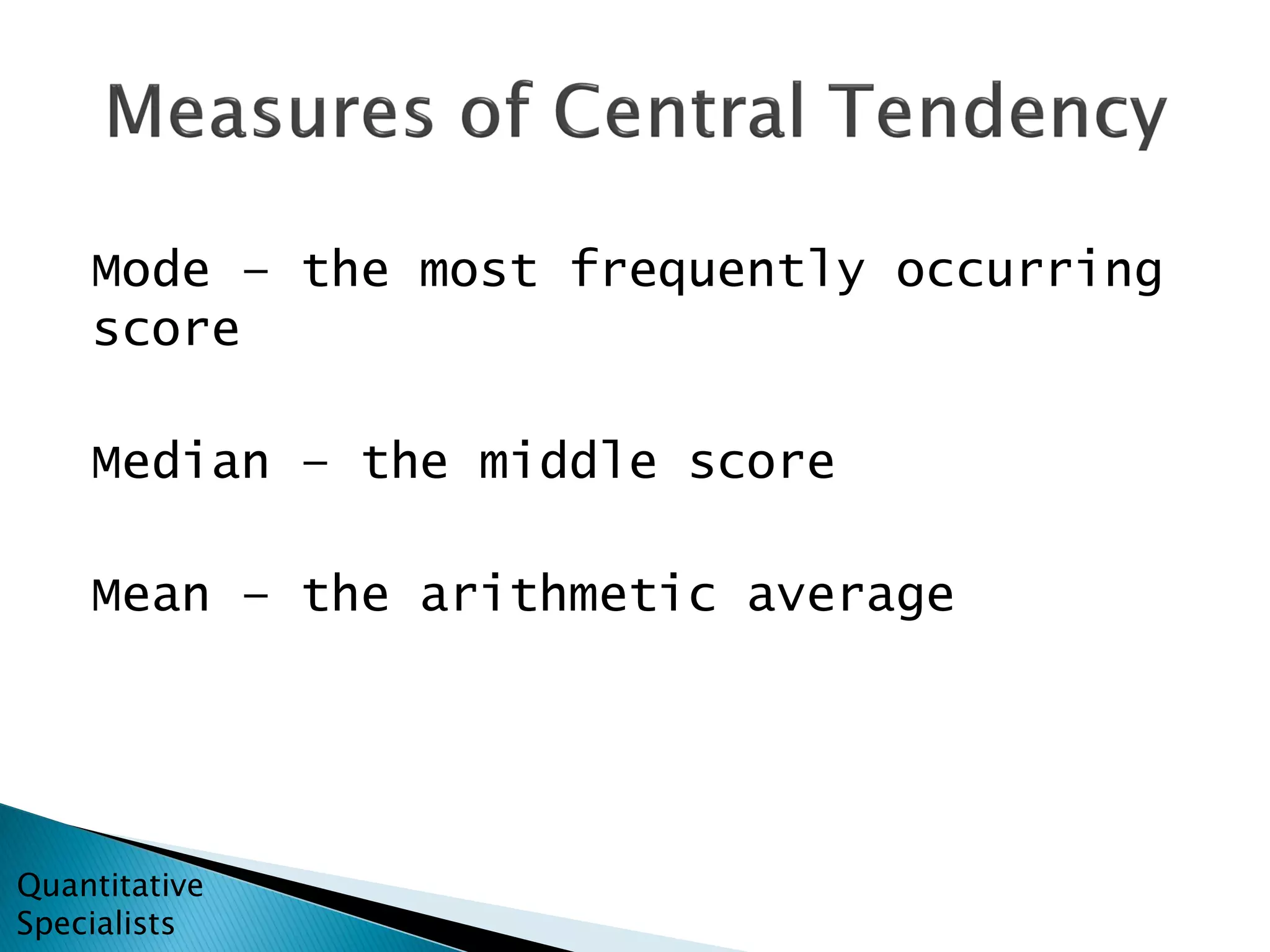 Mode – the most frequently occurring
score
Median – the middle score
Mean – the arithmetic average
Quantitative
Specialists
 