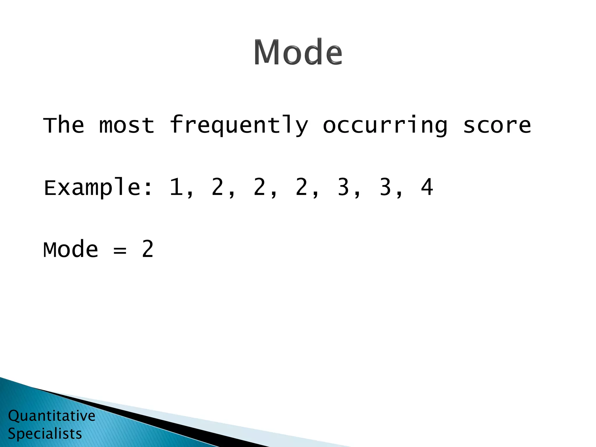The most frequently occurring score
Example: 1, 2, 2, 2, 3, 3, 4
Mode = 2
Quantitative
Specialists
 