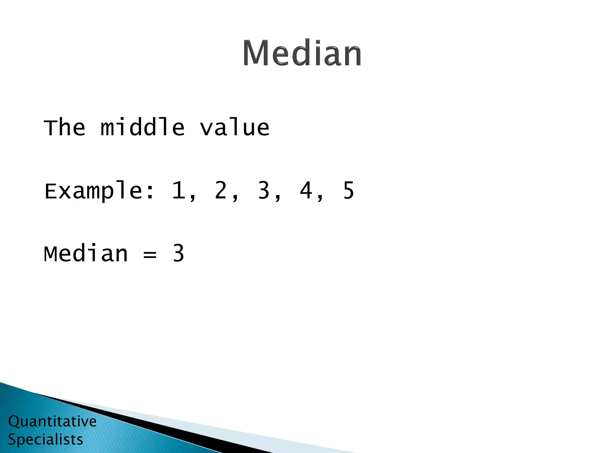 The middle value
Example: 1, 2, 3, 4, 5
Median = 3
Quantitative
Specialists
 