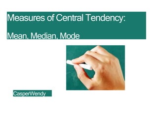 Measures of Central Tendency:
Mean, Median, Mode
CasperWendy
 