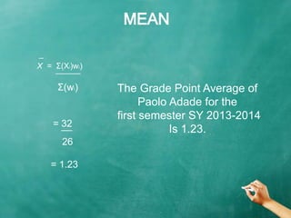 MEAN
= 32
̅ ̅ ̅
_
X = Σ(Xi)wi)
̅ ̅ ̅ ̅ ̅ ̅ ̅ ̅ ̅ ̅
Σ(wi)
26
= 1.23
The Grade Point Average of
Paolo Adade for the
first se...