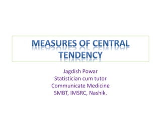 Jagdish Powar
Statistician cum tutor
Communicate Medicine
SMBT, IMSRC, Nashik.
 