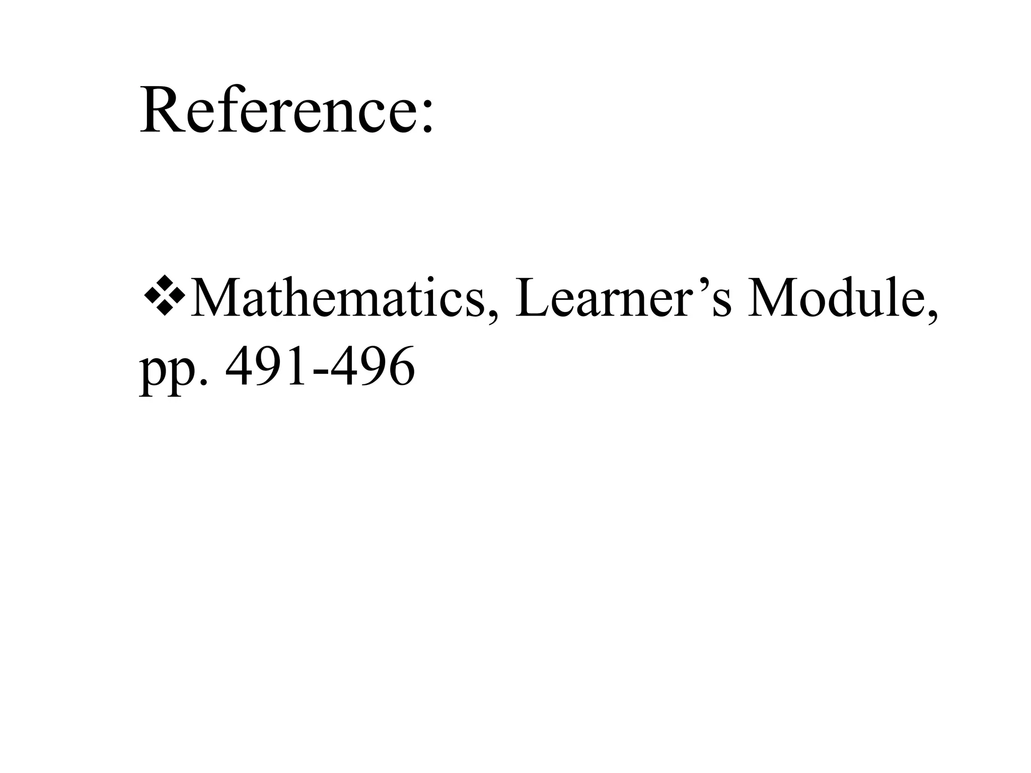 Reference:
Mathematics, Learner’s Module,
pp. 491-496
 