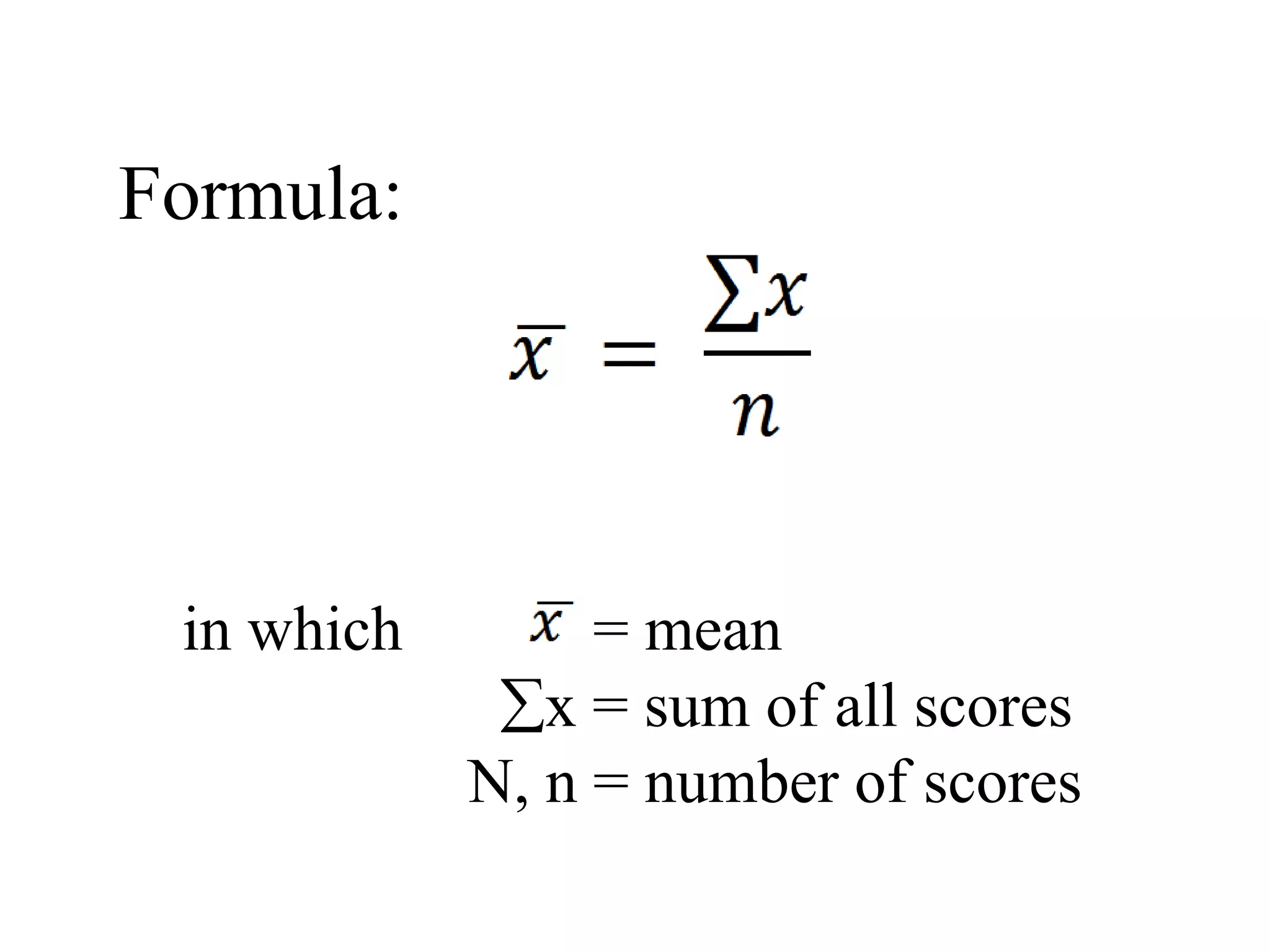 Formula:
in which = mean
x = sum of all scores
N, n = number of scores
 