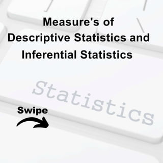 Measure's of
Descriptive Statistics and
Inferential Statistics
Swipe
 