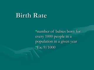 Birth Rate number of babies born for every 1000 people in a population in a given year Ex: 9/1000 