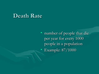 Death Rate number of people that die per year for every 1000 people in a population Example: 87/1000 