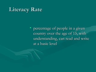 Literacy Rate percentage of people in a given country over the age of 15, with understanding, can read and write at a basic level  