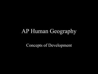 AP Human Geography

 Concepts of Development
 