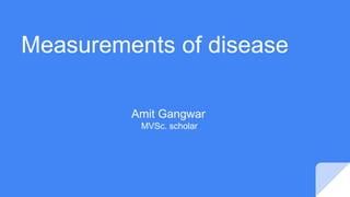 Measurements of disease
Amit Gangwar
MVSc. scholar
 