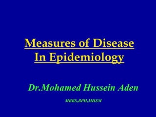 Measures of Disease
In Epidemiology
Dr.Mohamed Hussein Aden
MBBS,BPH,MHSM
 