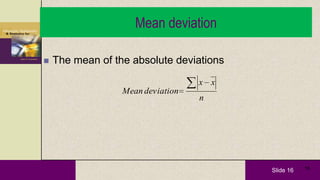 Slide 16 16
Mean deviation
 The mean of the absolute deviations
n
xx
deviationMean
 