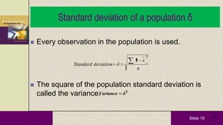 Slide 19 19
Standard deviation of a population δ
 Every observation in the population is used.
 The square of the population standard deviation is
called the variance.
n
xx
δdeviationdardtanS
2
2
δVariance
 