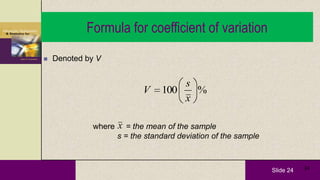 Slide 24 24
Formula for coefficient of variation
%100
x
s
V
 Denoted by V
where = the mean of the sample
s = the standard deviation of the sample
x
 