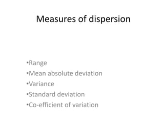 Measures of dispersion
•Range
•Mean absolute deviation
•Variance
•Standard deviation
•Co-efficient of variation
 
