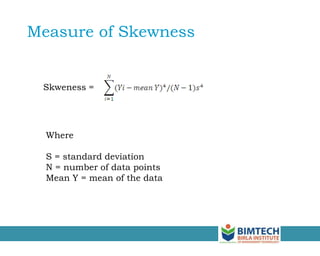 Measure of Skewness
Skweness =
Where
S = standard deviation
N = number of data points
Mean Y = mean of the data
 