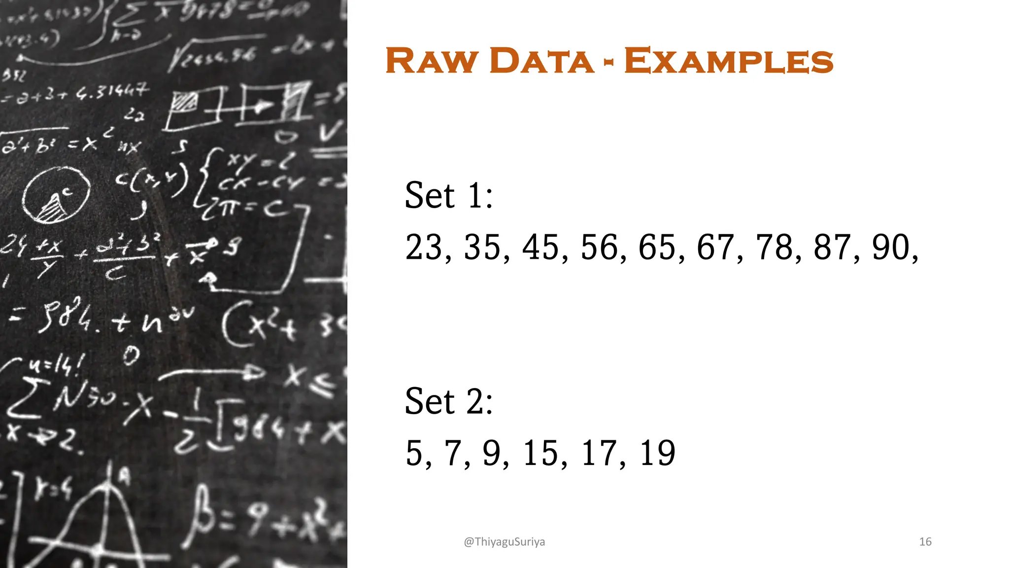 Raw Data - Examples
Set 1:
23, 35, 45, 56, 65, 67, 78, 87, 90,
Set 2:
5, 7, 9, 15, 17, 19
@ThiyaguSuriya 16
 