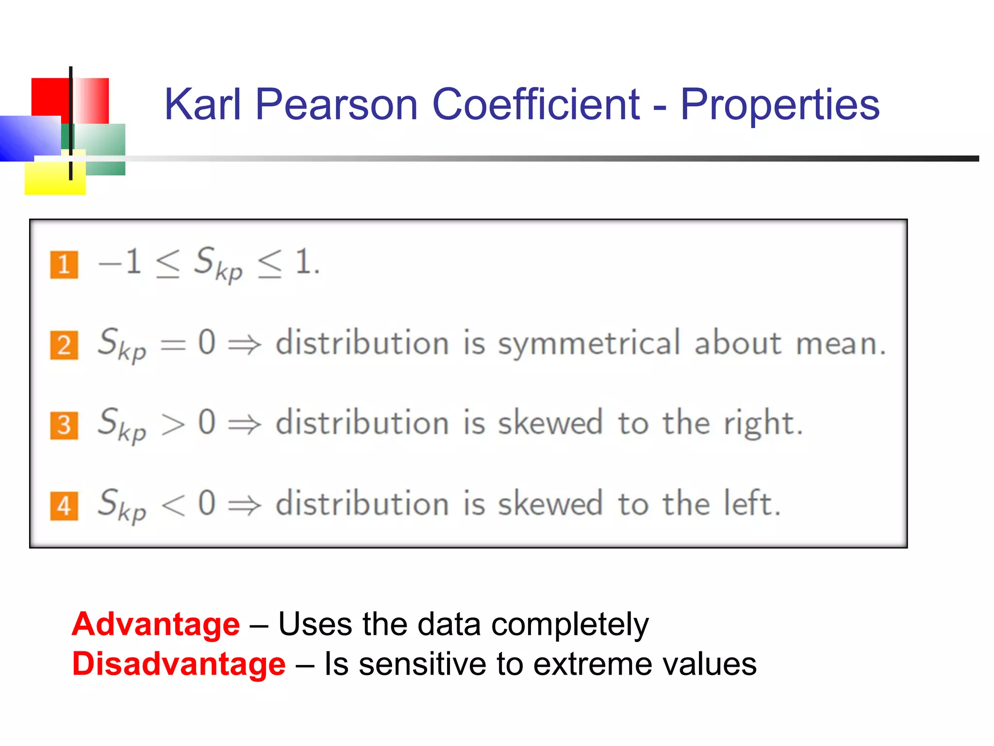 Karl Pearson Coefficient - Properties
Advantage – Uses the data completely
Disadvantage – Is sensitive to extreme values
 