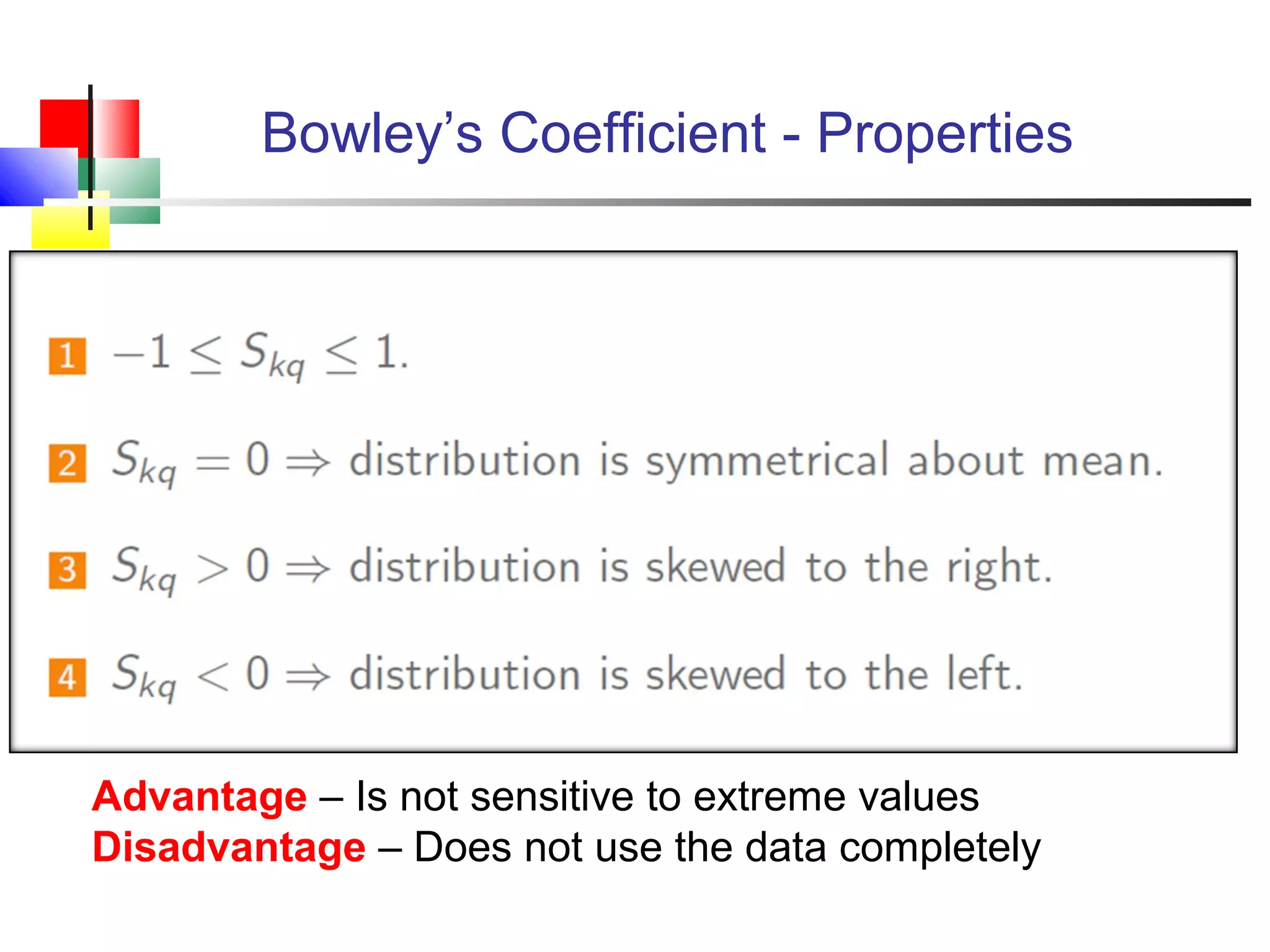 Bowley’s Coefficient - Properties
Advantage – Is not sensitive to extreme values
Disadvantage – Does not use the data completely
 