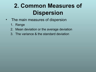 2. Common Measures of
Dispersion
• The main measures of dispersion
1. Range
2. Mean deviation or the average deviation
3. The variance & the standard deviation
 