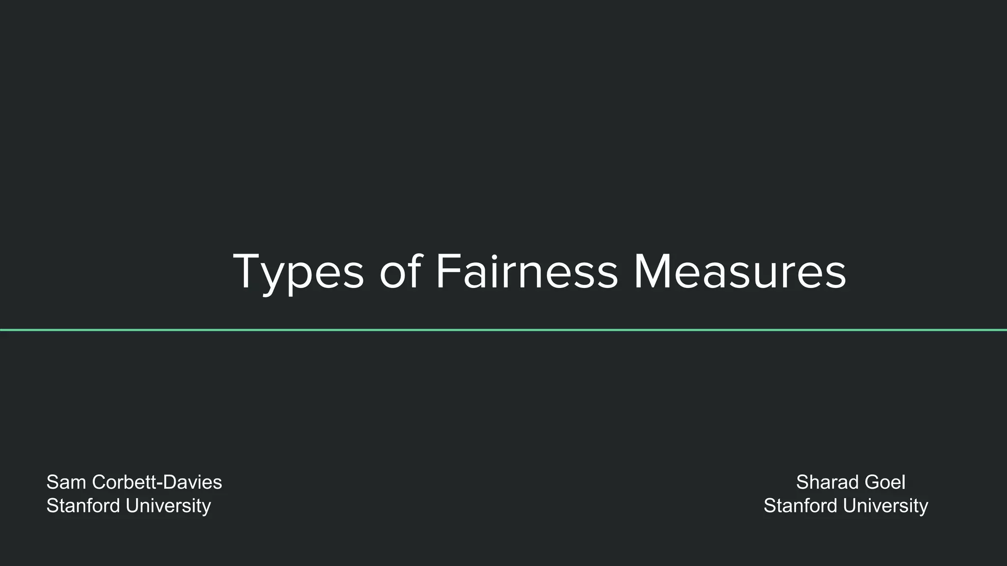 Types of Fairness Measures
Sam Corbett-Davies
Stanford University
Sharad Goel
Stanford University
 