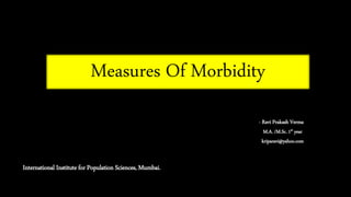 Measures Of Morbidity
- Ravi Prakash Verma
M.A. /M.Sc. 1st year
kriparavi@yahoo.com
International Institute for Population Sciences, Mumbai.
 