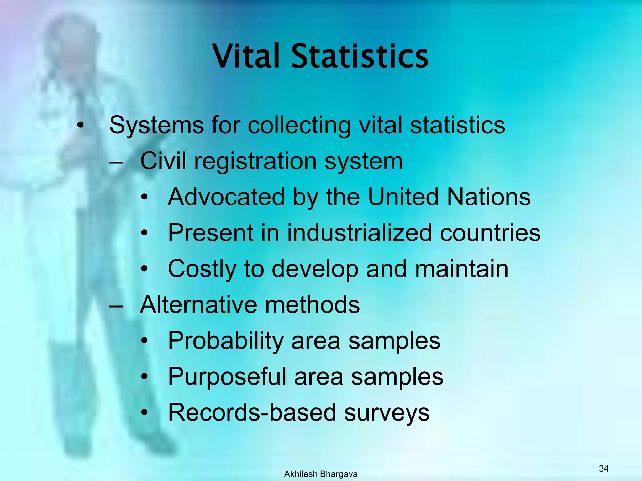 Akhilesh Bhargava33Indicators of Public HealthMortality statisticsAge specific mortality ratesDisease specific mortality ratesCase-fatality Life ExpectancyMaternal mortality ratesInfant mortality rates Morbidity statisticsFertility ratesVaccination coverageHealth care utilization Health status indicators