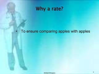 Akhilesh Bhargava4Why a rate?To ensure comparing apples with apples