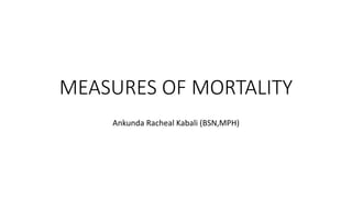 MEASURES OF MORTALITY
Ankunda Racheal Kabali (BSN,MPH)
 