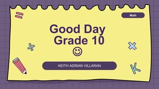 Good Day
Grade 10

Math
KEITH ADRIAN VILLARAN
 