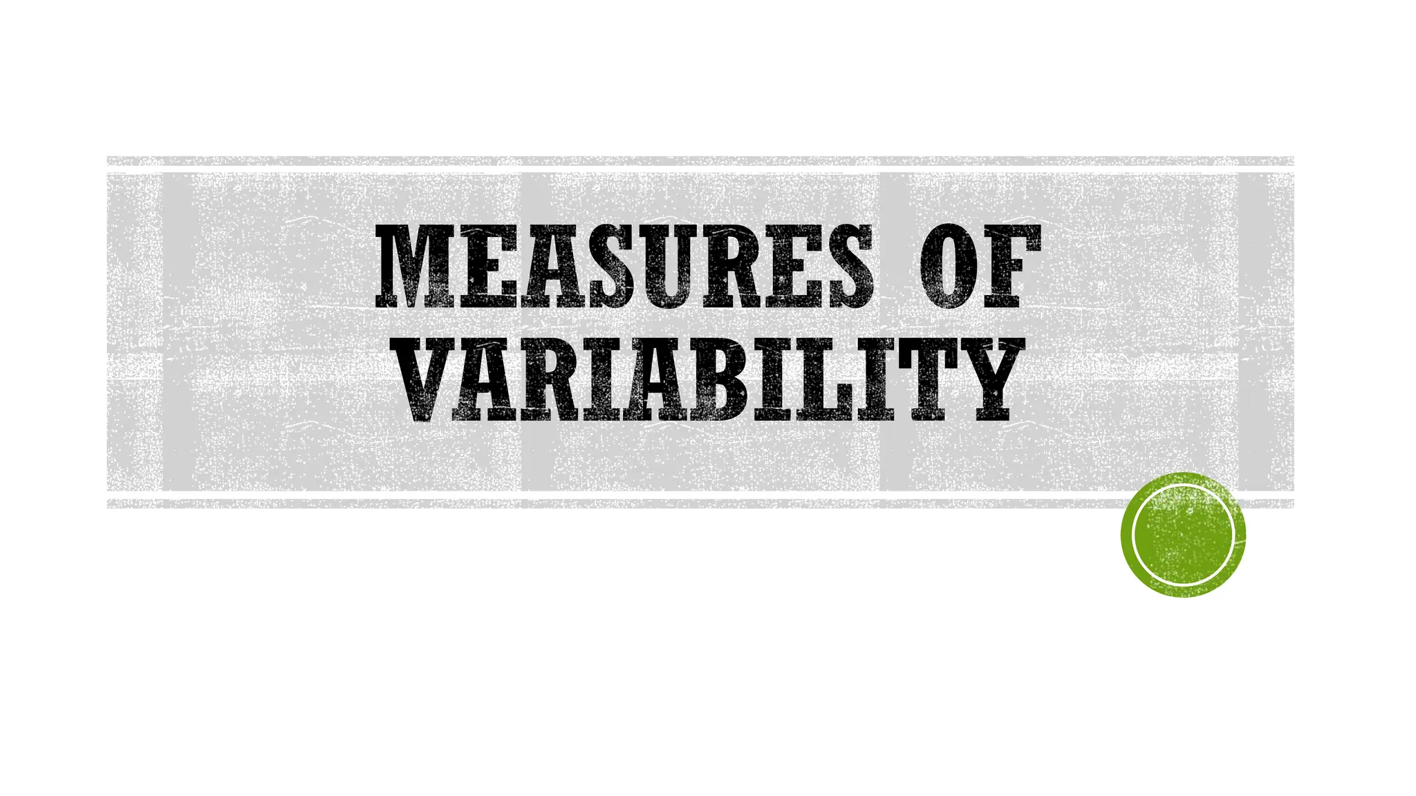 MEASURES OF
VARIABILITY
 