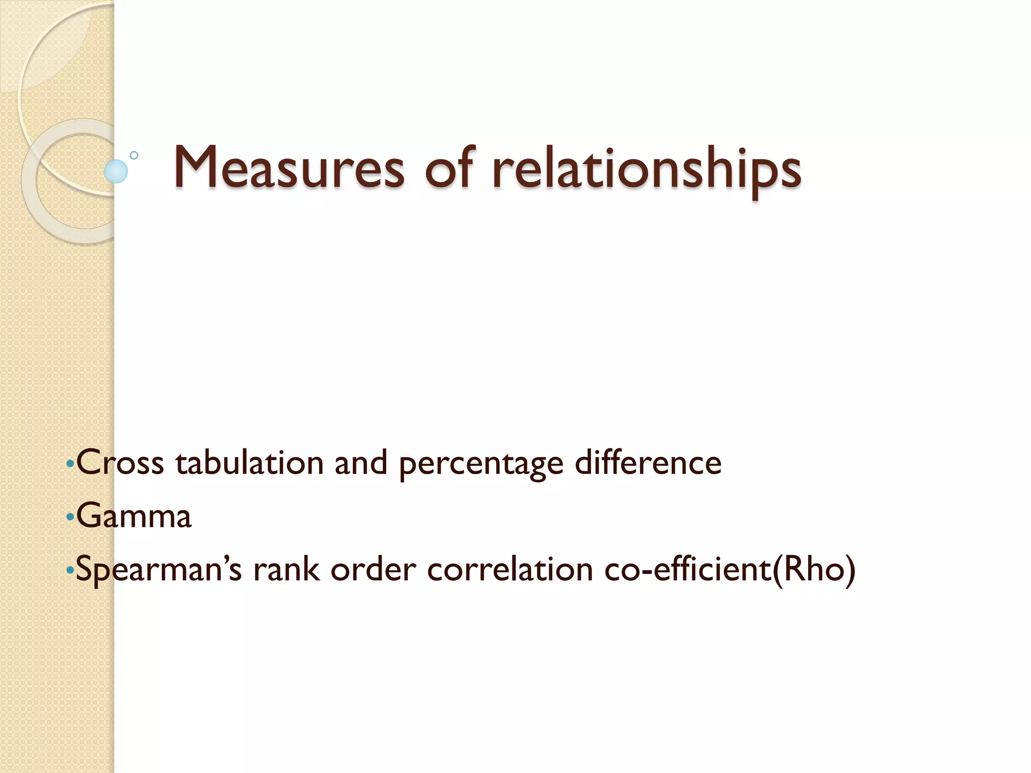 Measures of relationships
•Cross tabulation and percentage difference
•Gamma
•Spearman’s rank order correlation co-efficient(Rho)
 