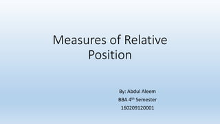 Measures of Relative
Position
By: Abdul Aleem
BBA 4th Semester
160209120001
 