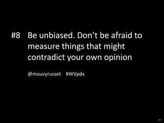 #8 Be unbiased. Don’t be afraid to
   measure things that might
   contradict your own opinion
    @mauvyrusset #WVpdx



...