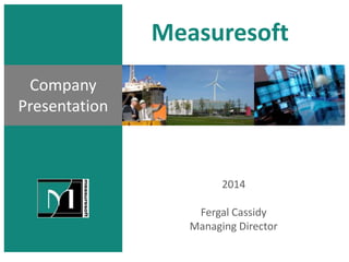 Measuresoft
2014
Fergal Cassidy
Managing Director
Company
Presentation
 