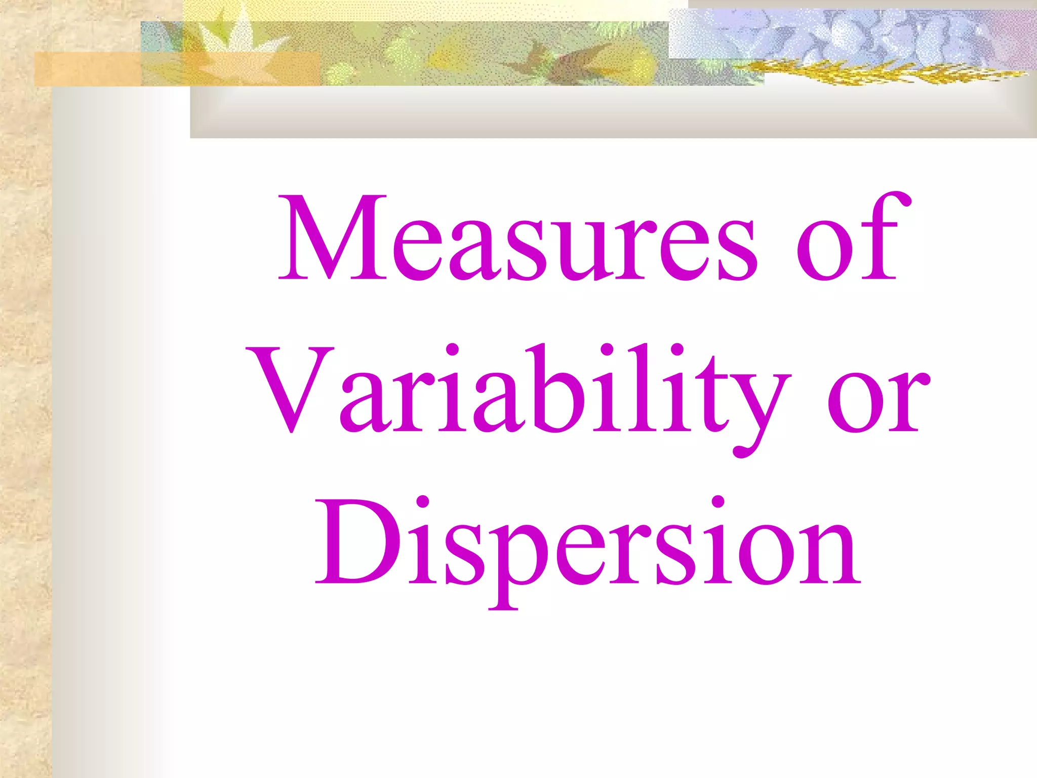 Measures of
Variability or
Dispersion
 