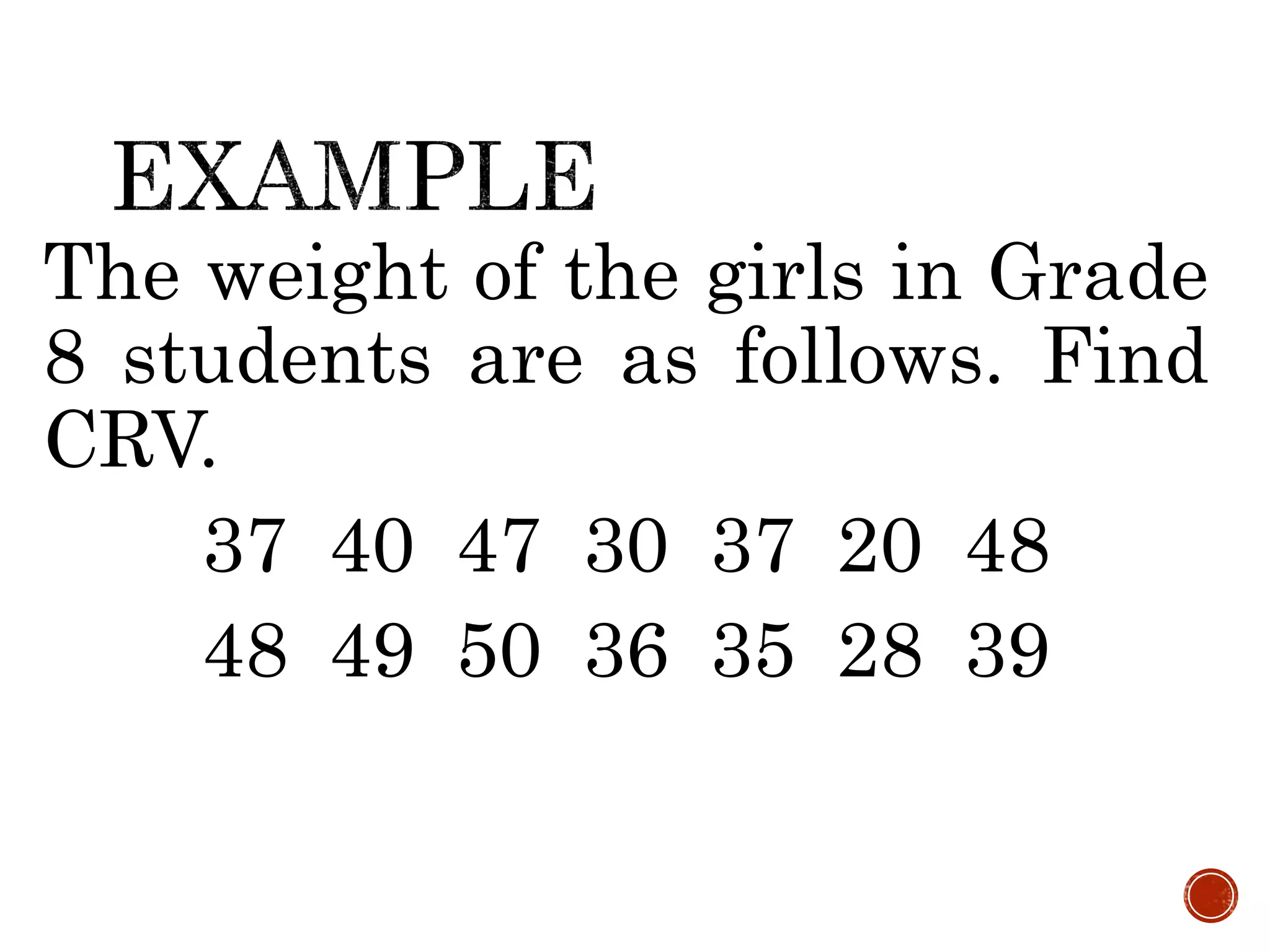 The weight of the girls in Grade
8 students are as follows. Find
CRV.
37 40 47 30 37 20 48
48 49 50 36 35 28 39
 