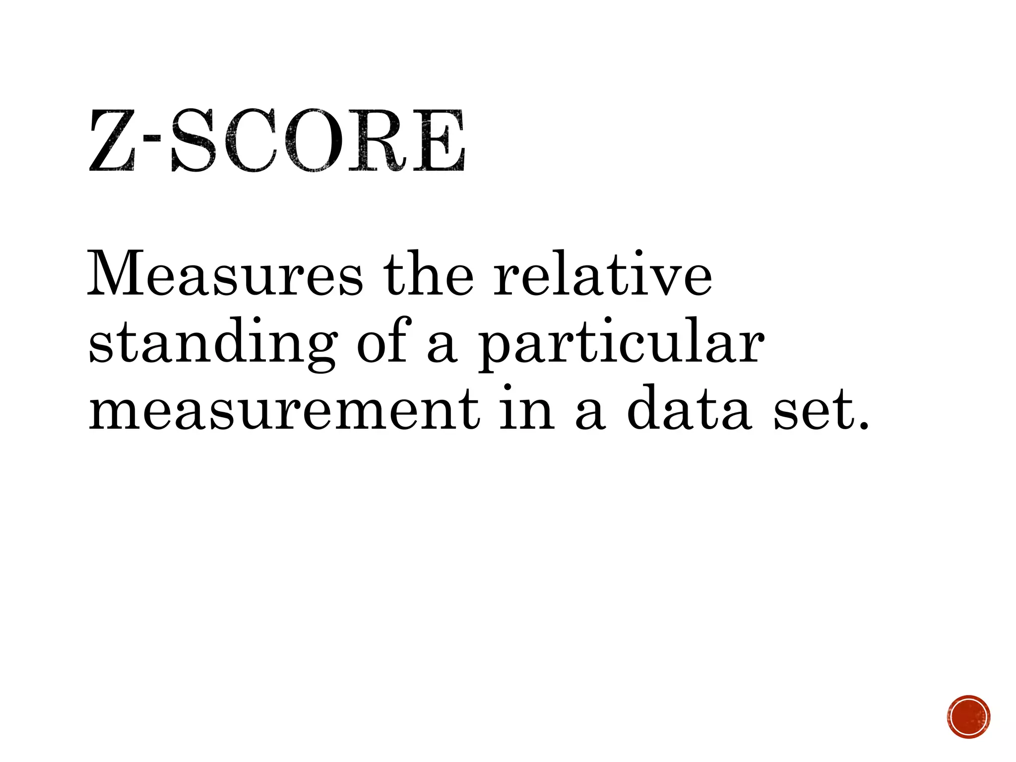 Measures the relative
standing of a particular
measurement in a data set.
 