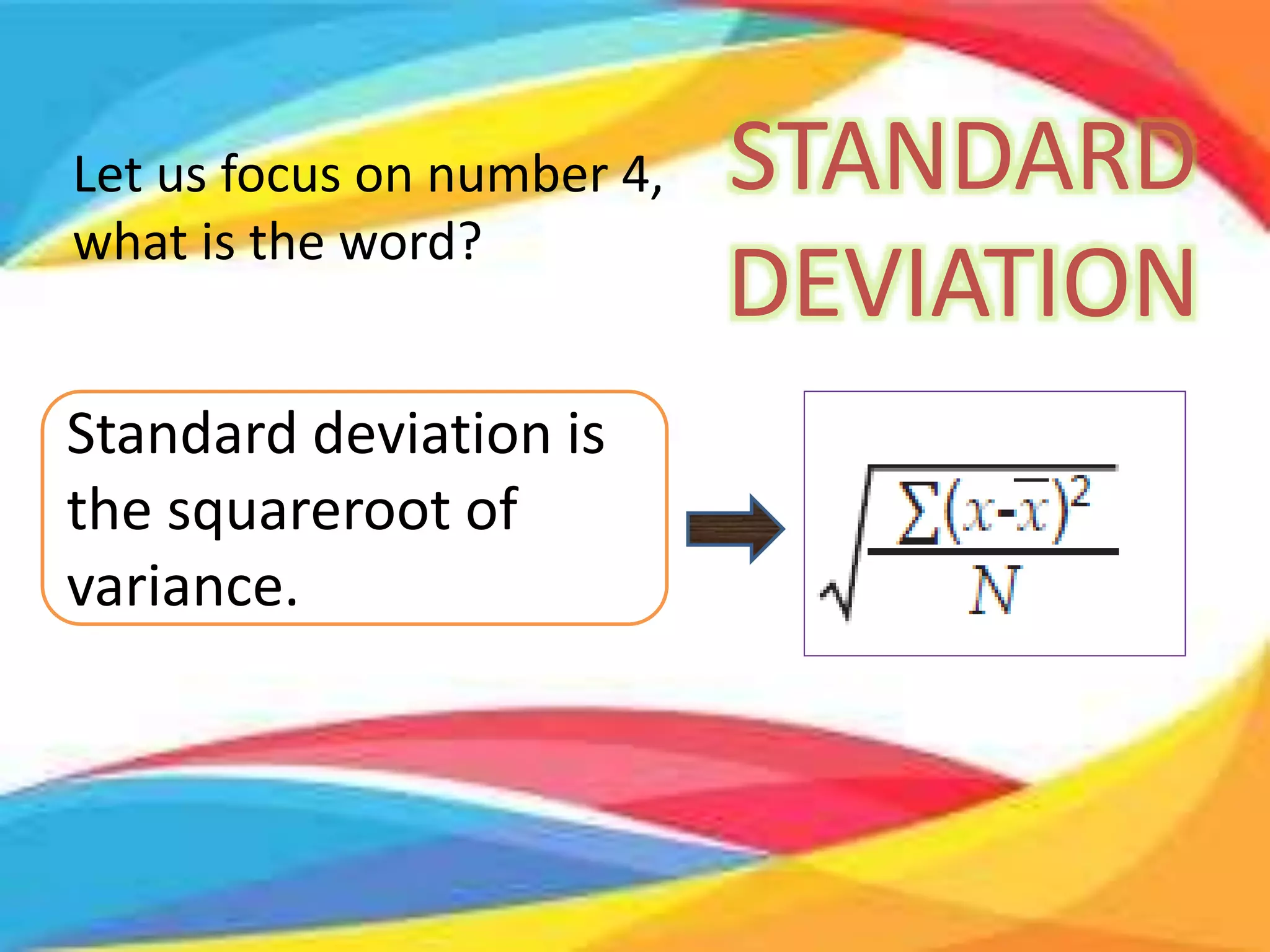 Let us focus on number 4,
what is the word?
STANDARD
DEVIATION
Standard deviation is
the squareroot of
variance.
 