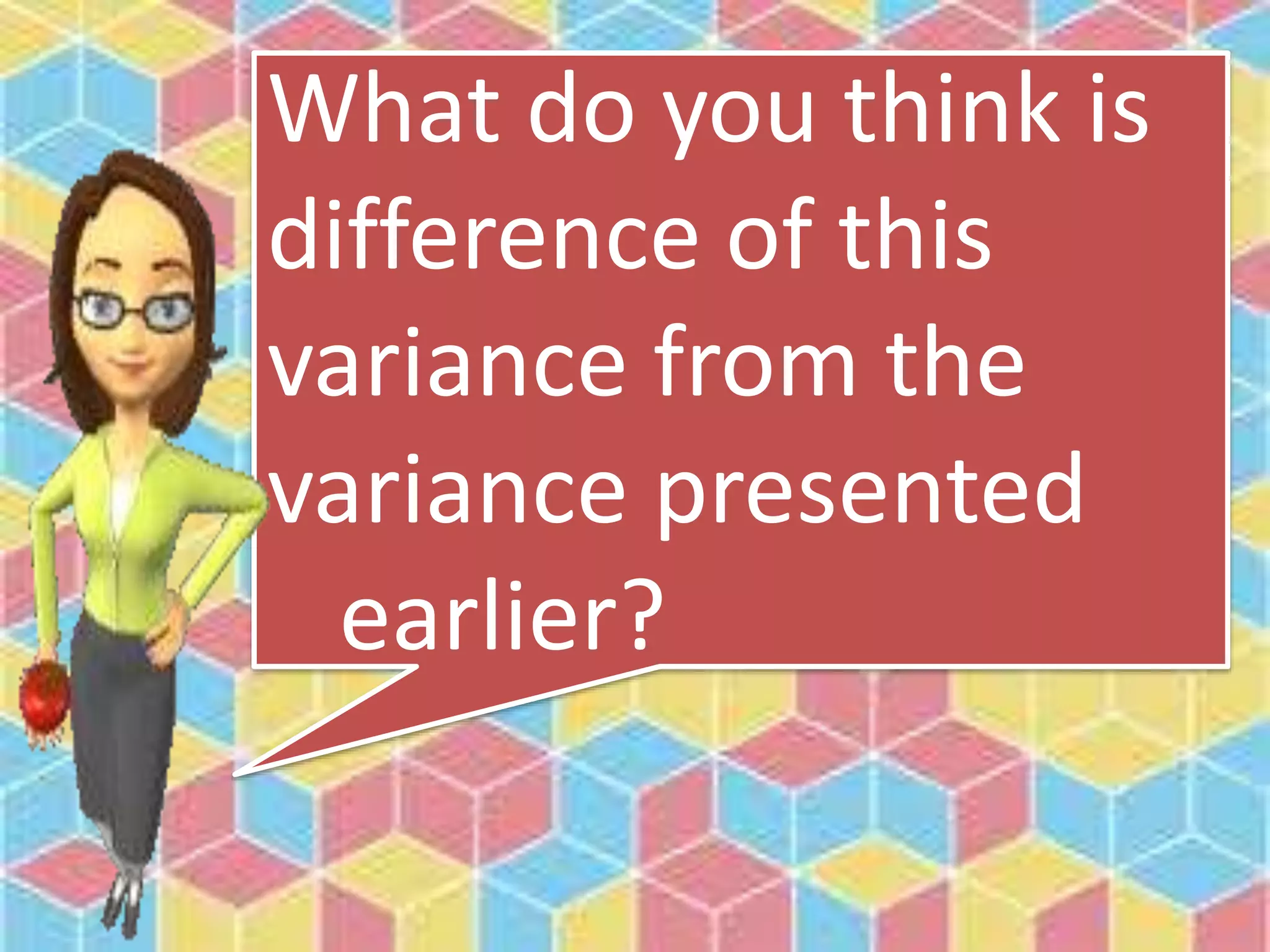 What do you think is
difference of this
variance from the
variance presented
earlier?
 