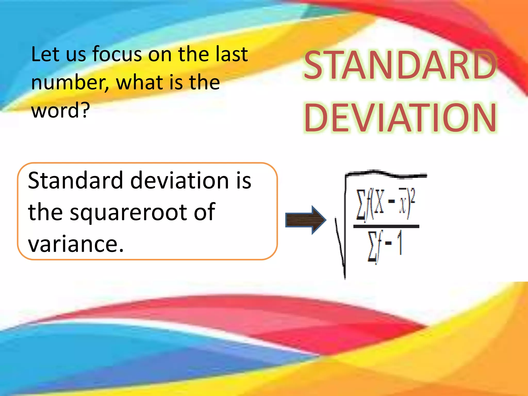 Let us focus on the last
number, what is the
word?
STANDARD
DEVIATION
Standard deviation is
the squareroot of
variance.
 