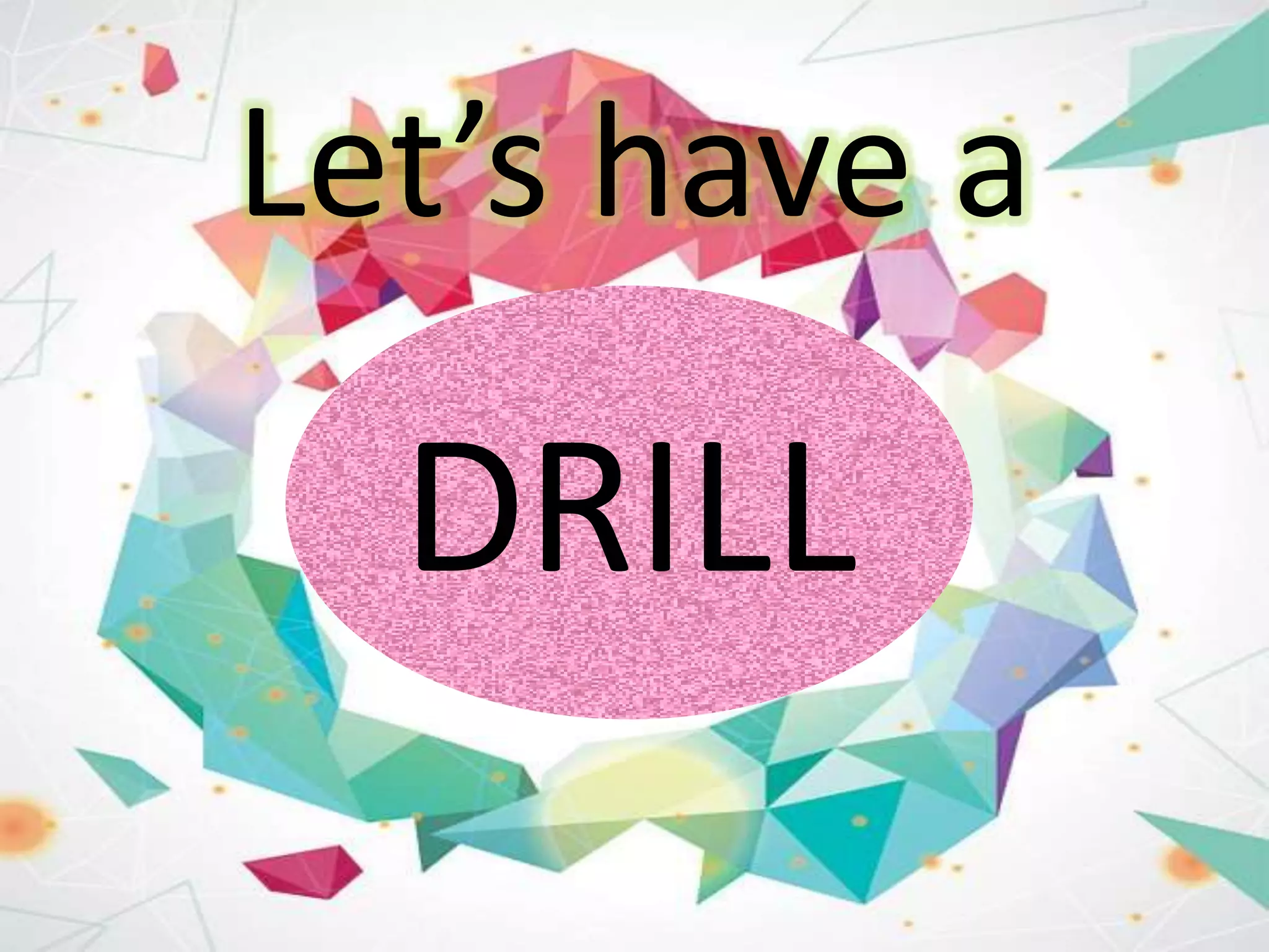 DRILL
Let’s have a
 