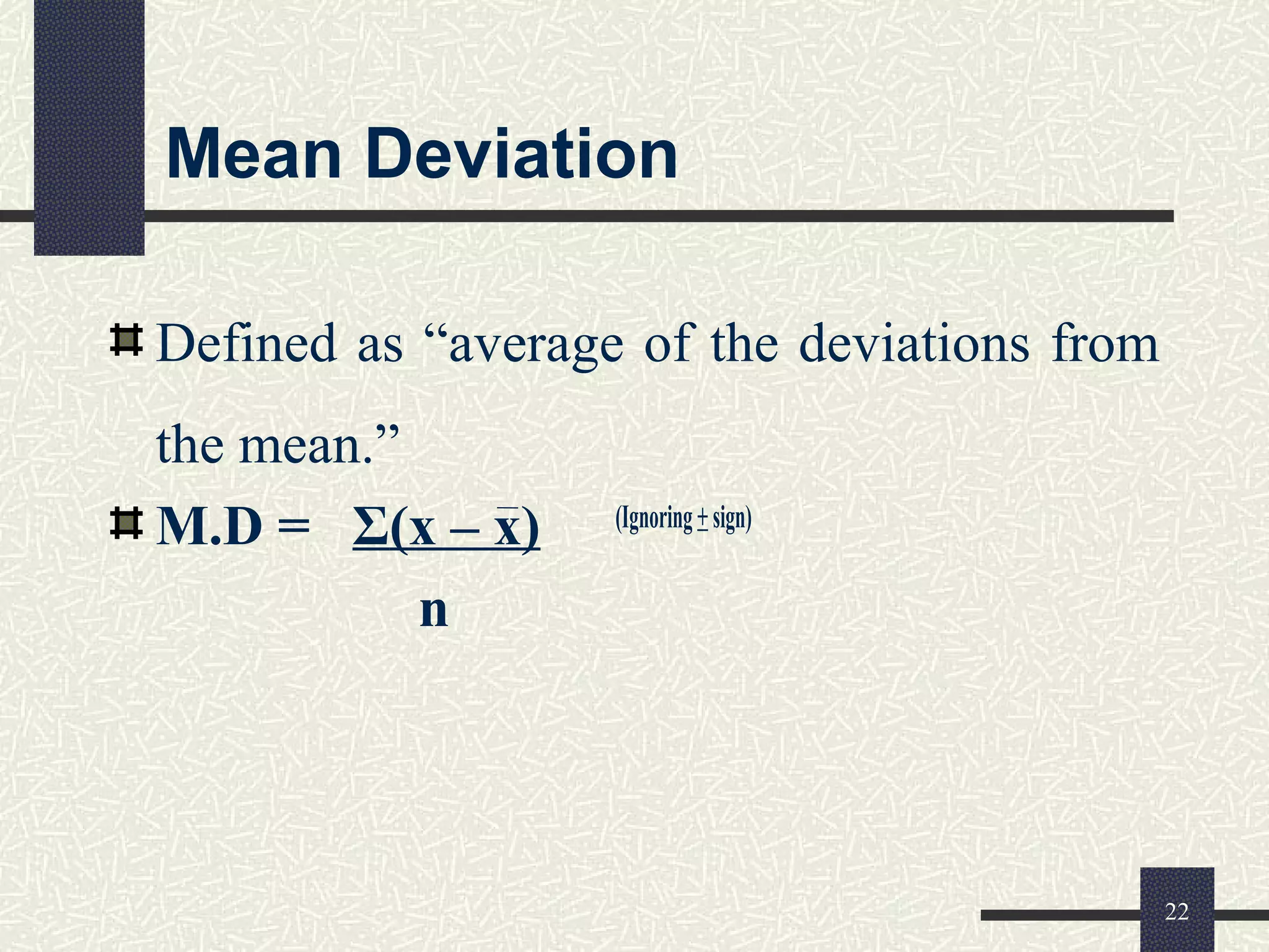 Mean Deviation
Defined as “average of the deviations from
the mean.”
M.D = Σ(x – x) (Ignoring+sign)
n
22
 