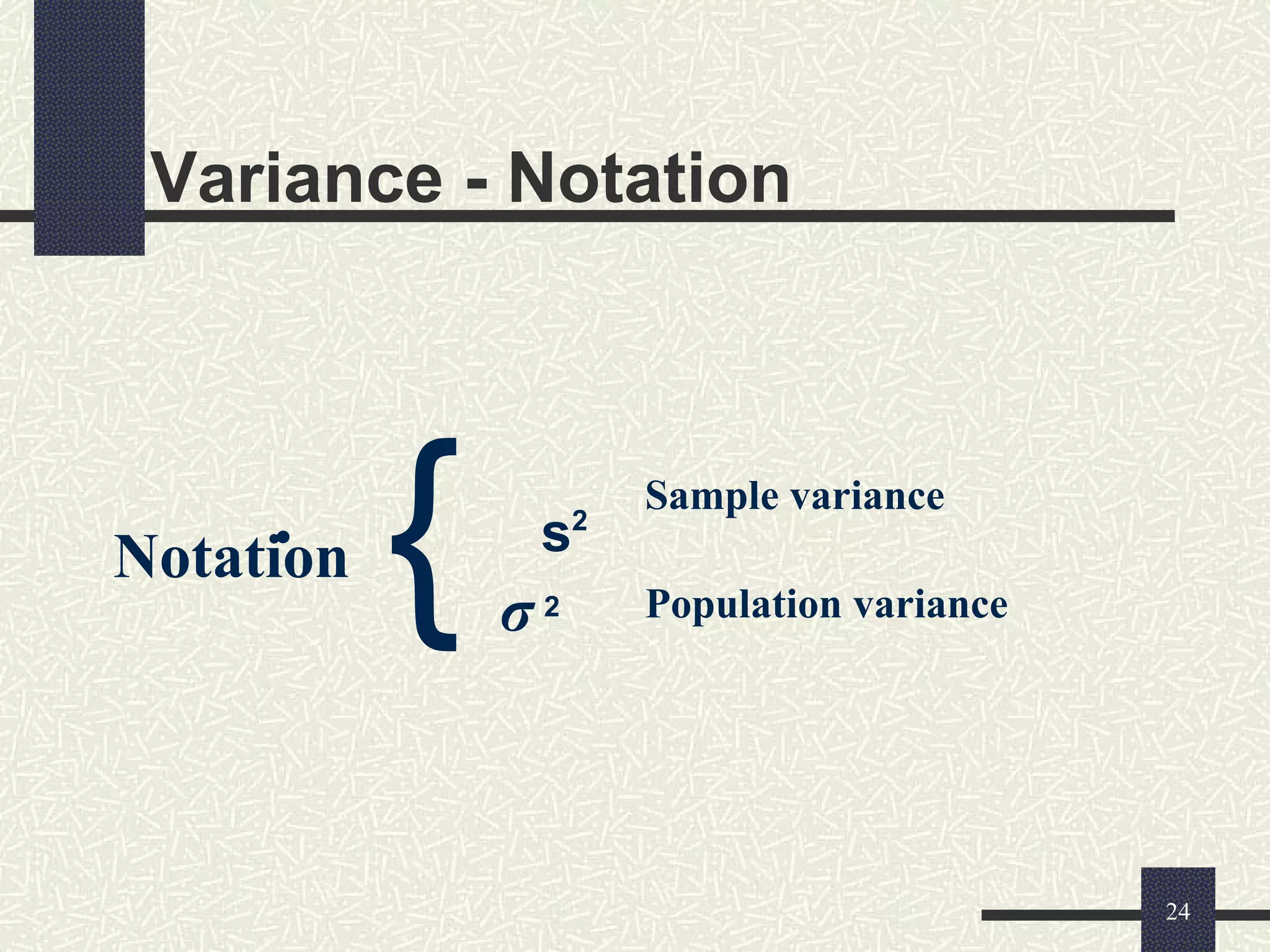 Variance - Notation
 s2
2
}Notation
Sample variance
Population variance
24
σ
 