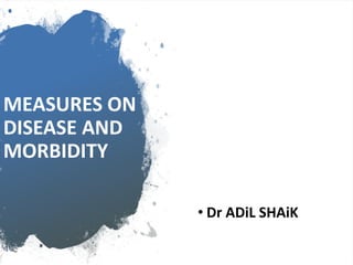 MEASURES ON
DISEASE AND
MORBIDITY
• Dr ADiL SHAiK
 