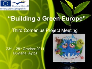 “Building a Green Europe”
   Third Comenius Project Meeting


23rd – 28th October 2011
     Bulgaria, Aytos
 