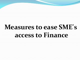 Measures to ease SME's
access to Finance
 